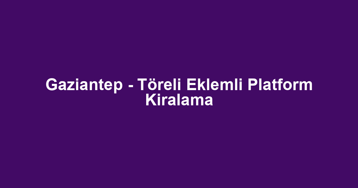 Gaziantep - Töreli Eklemli Platform Kiralama