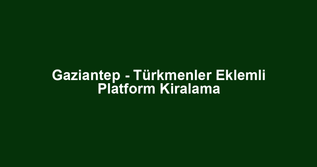 Gaziantep - Türkmenler Eklemli Platform Kiralama