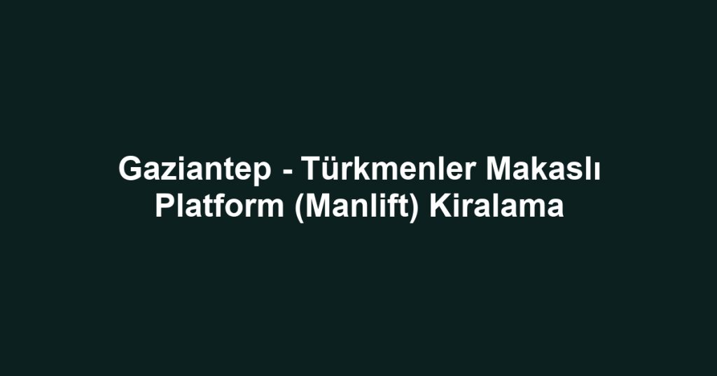 Gaziantep - Türkmenler Makaslı Platform (Manlift) Kiralama