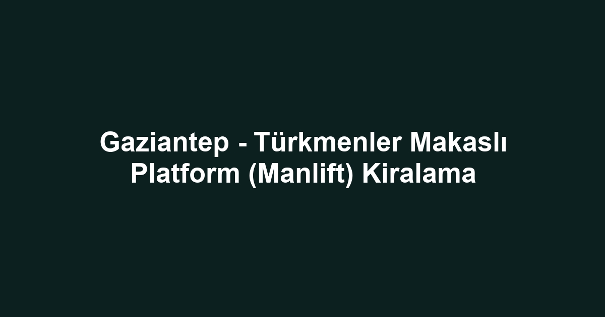 Gaziantep - Türkmenler Makaslı Platform (Manlift) Kiralama