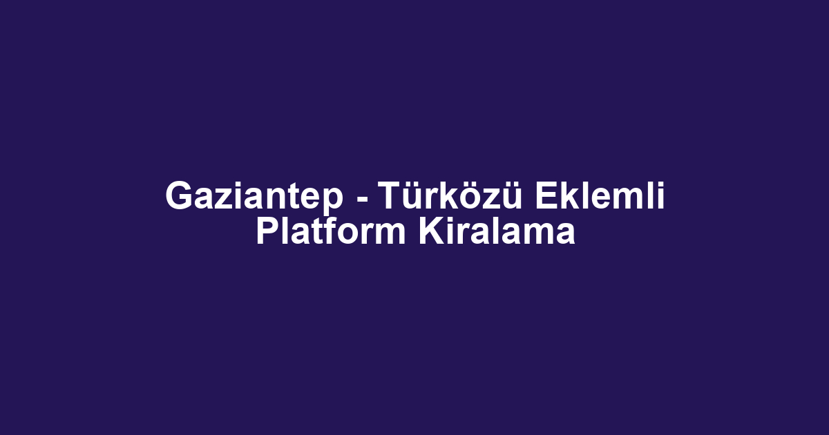 Gaziantep - Türközü Eklemli Platform Kiralama