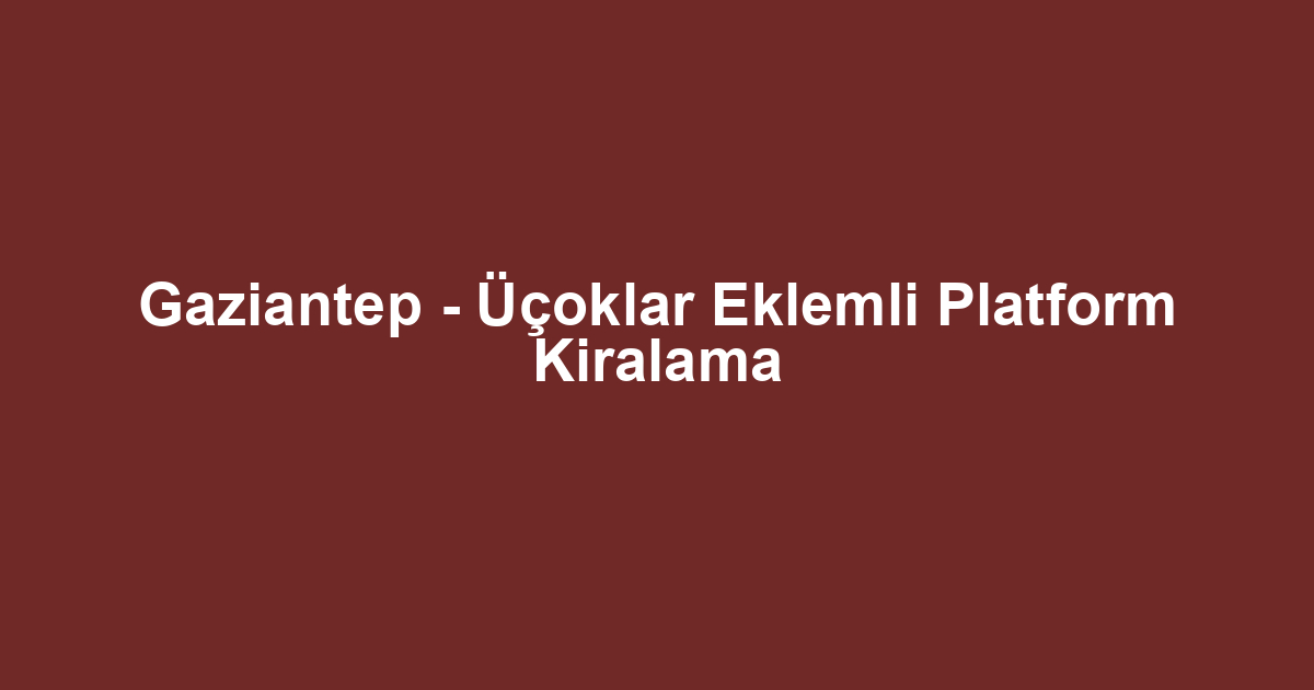 Gaziantep - Üçoklar Eklemli Platform Kiralama