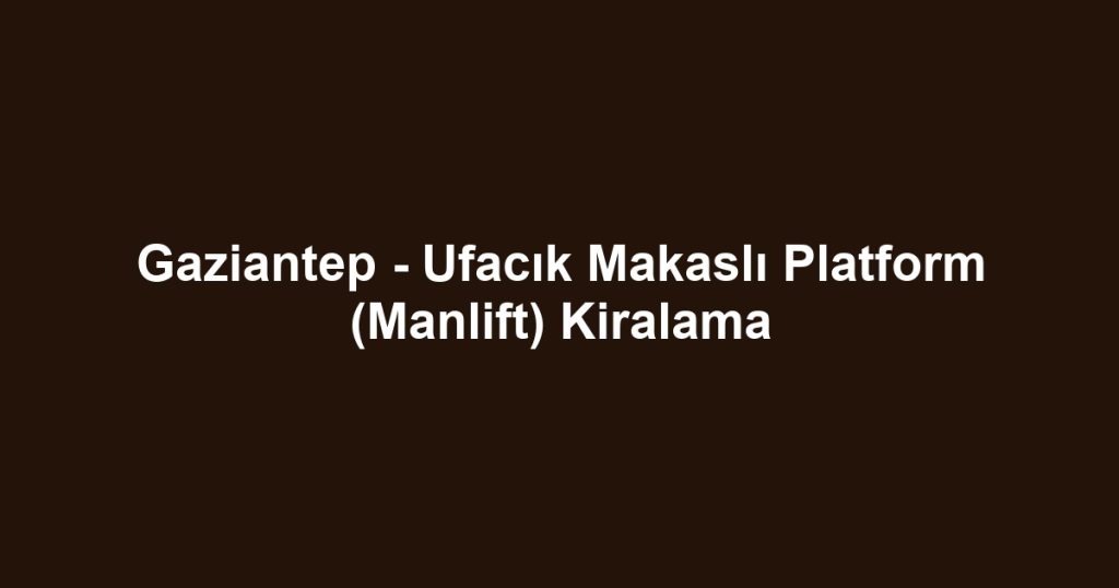 Gaziantep - Ufacık Makaslı Platform (Manlift) Kiralama