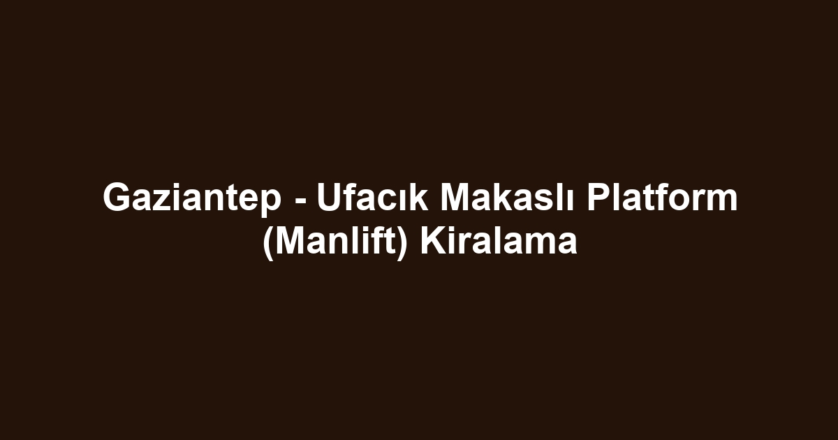Gaziantep - Ufacık Makaslı Platform (Manlift) Kiralama