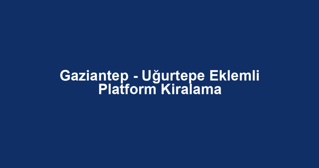 Gaziantep - Uğurtepe Eklemli Platform Kiralama