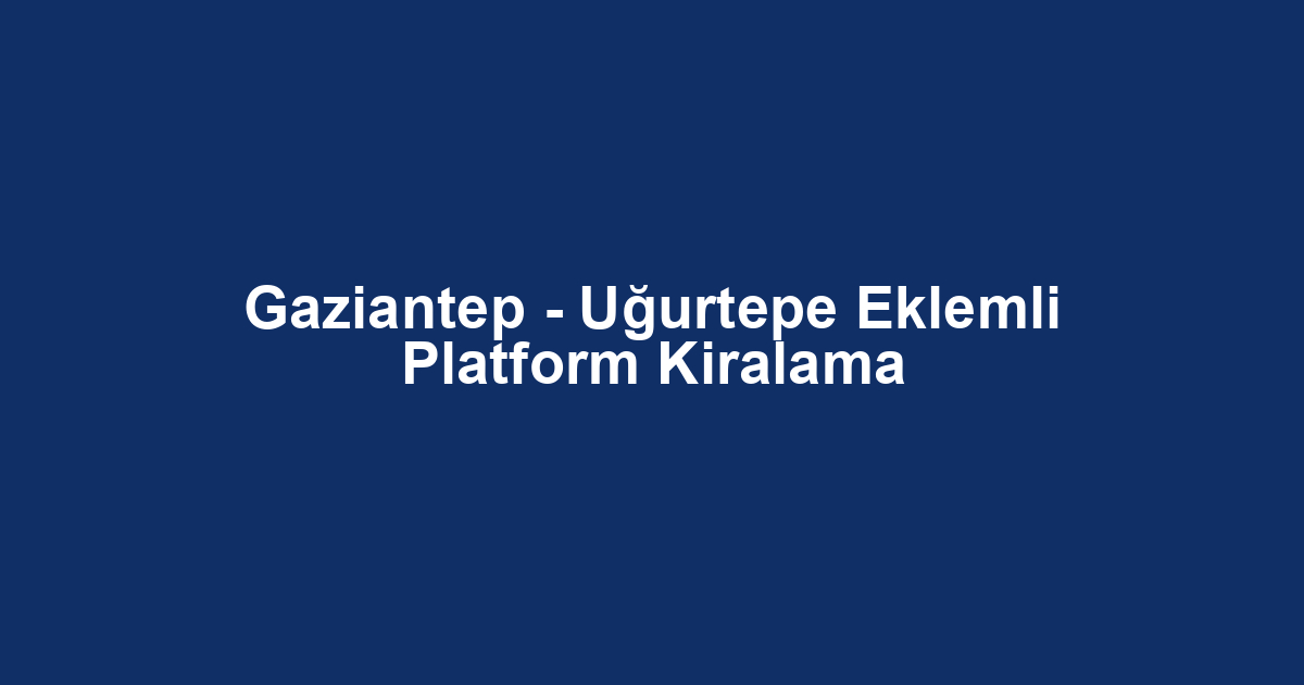 Gaziantep - Uğurtepe Eklemli Platform Kiralama