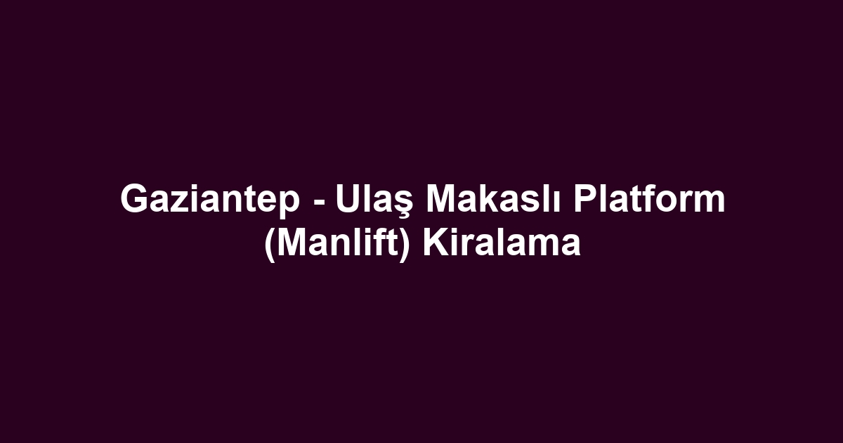 Gaziantep - Ulaş Makaslı Platform (Manlift) Kiralama