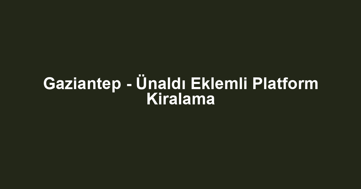Gaziantep - Ünaldı Eklemli Platform Kiralama