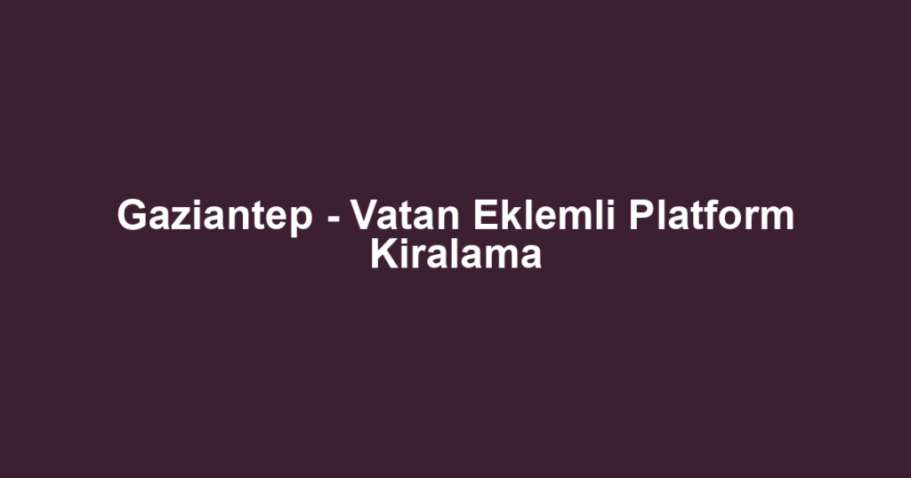 Gaziantep - Vatan Eklemli Platform Kiralama