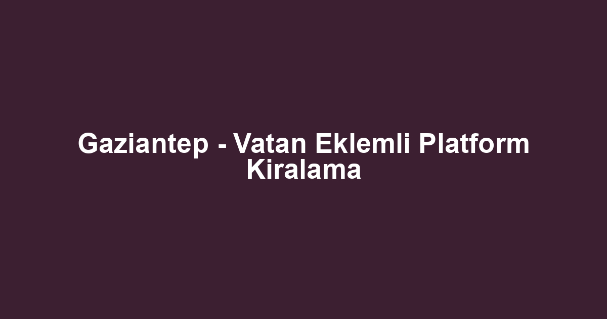 Gaziantep - Vatan Eklemli Platform Kiralama