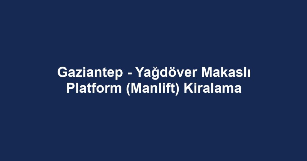 Gaziantep - Yağdöver Makaslı Platform (Manlift) Kiralama