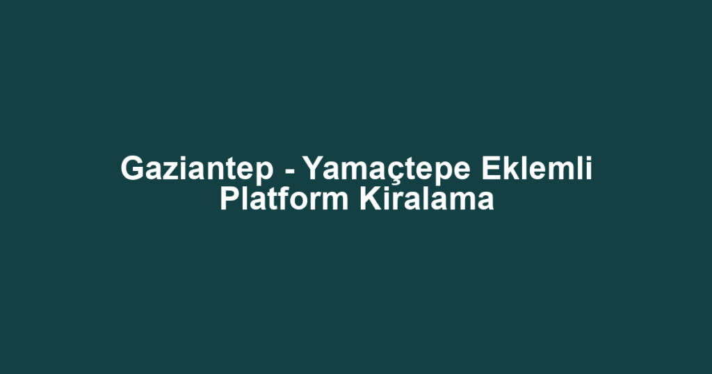 Gaziantep - Yamaçtepe Eklemli Platform Kiralama