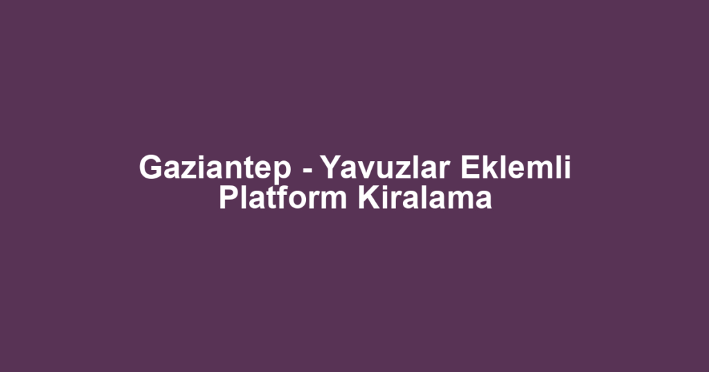 Gaziantep - Yavuzlar Eklemli Platform Kiralama