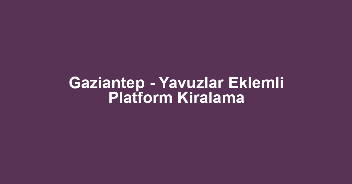 Gaziantep - Yavuzlar Eklemli Platform Kiralama