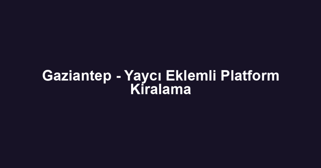 Gaziantep - Yaycı Eklemli Platform Kiralama