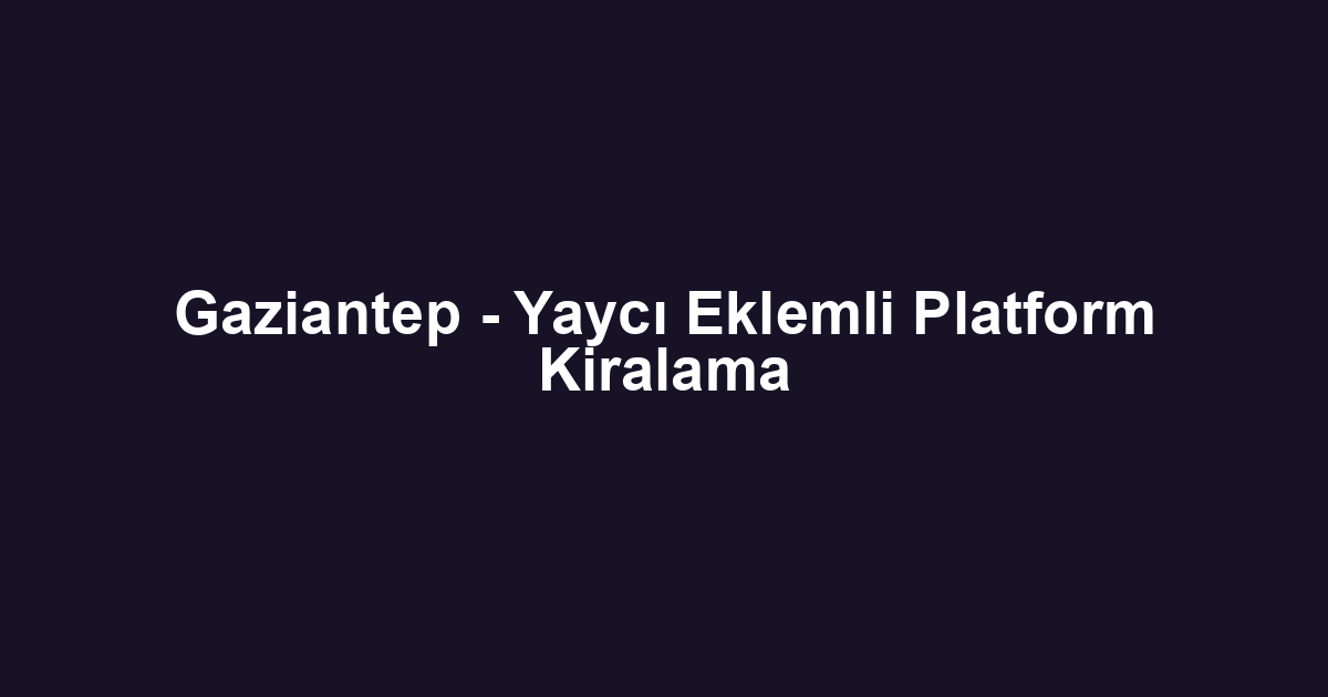 Gaziantep - Yaycı Eklemli Platform Kiralama
