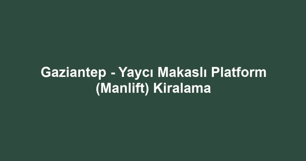Gaziantep - Yaycı Makaslı Platform (Manlift) Kiralama