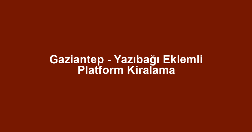 Gaziantep - Yazıbağı Eklemli Platform Kiralama