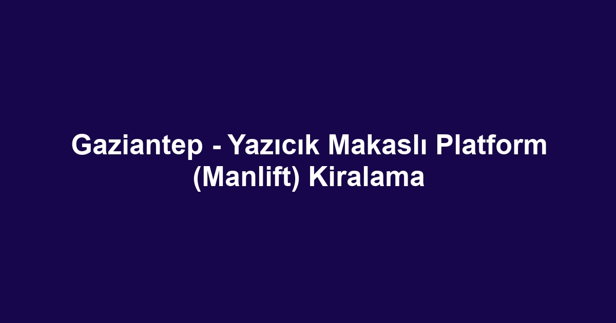 Gaziantep - Yazıcık Makaslı Platform (Manlift) Kiralama