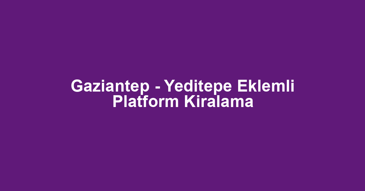 Gaziantep - Yeditepe Eklemli Platform Kiralama
