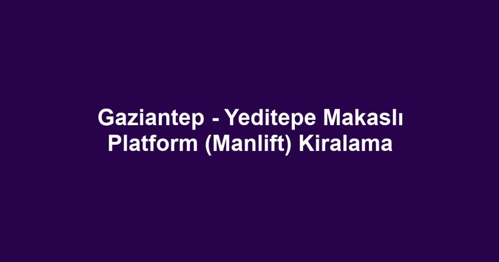 Gaziantep - Yeditepe Makaslı Platform (Manlift) Kiralama