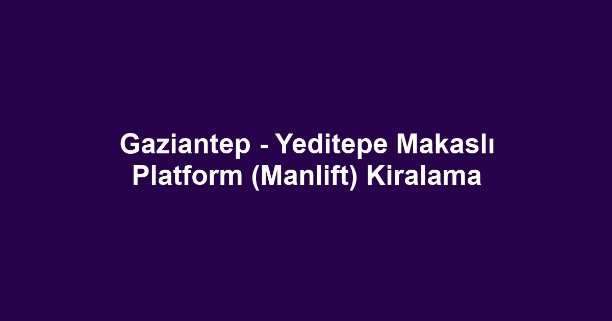 Gaziantep - Yeditepe Makaslı Platform (Manlift) Kiralama