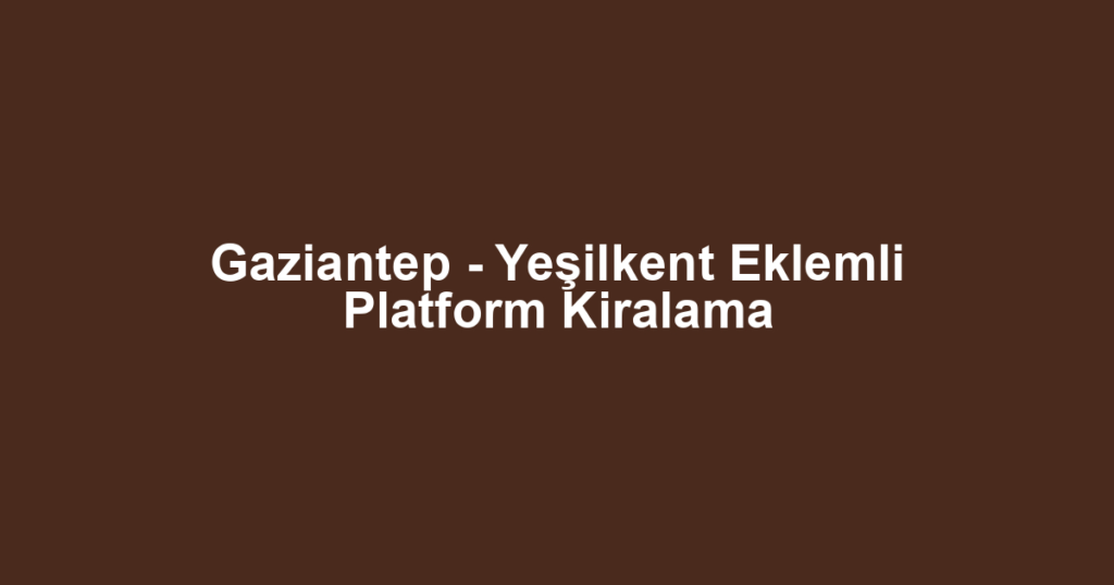 Gaziantep - Yeşilkent Eklemli Platform Kiralama