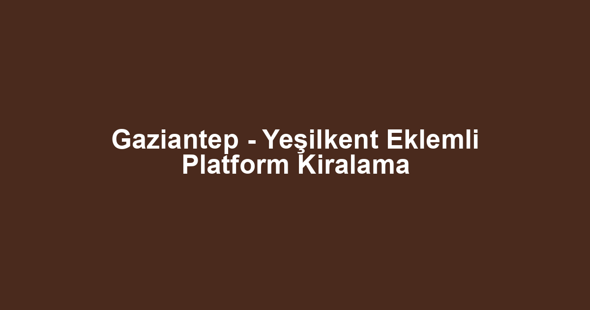 Gaziantep - Yeşilkent Eklemli Platform Kiralama