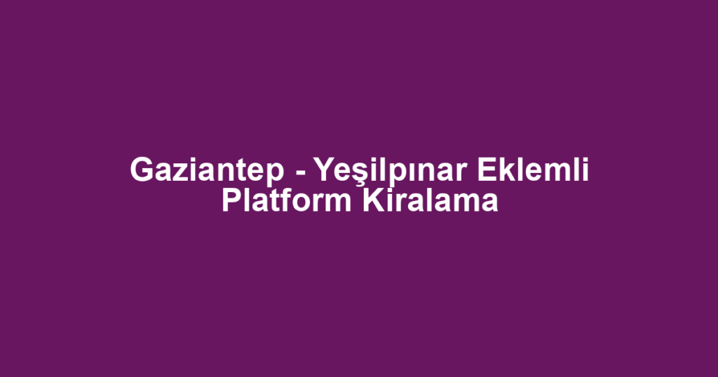 Gaziantep - Yeşilpınar Eklemli Platform Kiralama