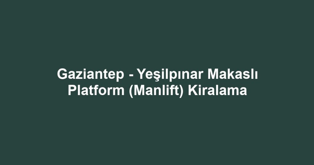 Gaziantep - Yeşilpınar Makaslı Platform (Manlift) Kiralama