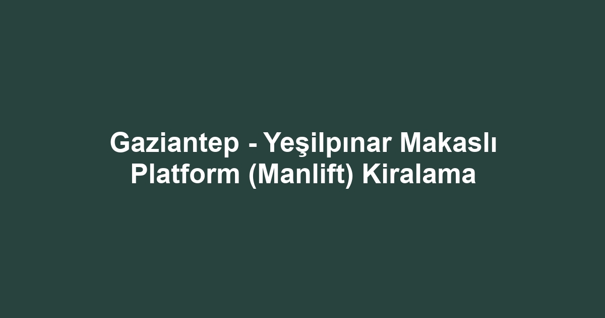 Gaziantep - Yeşilpınar Makaslı Platform (Manlift) Kiralama