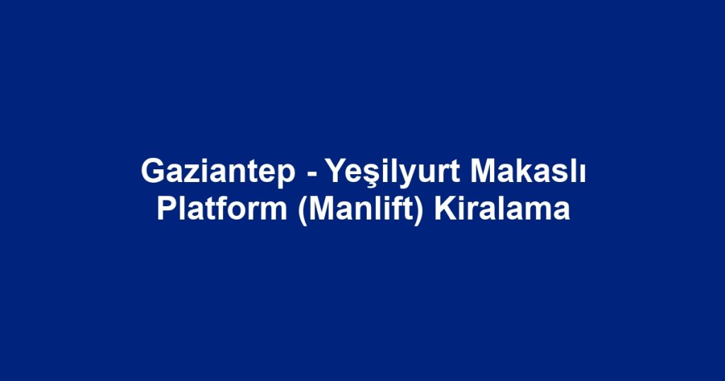 Gaziantep - Yeşilyurt Makaslı Platform (Manlift) Kiralama