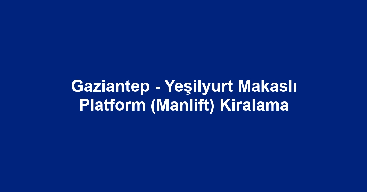 Gaziantep - Yeşilyurt Makaslı Platform (Manlift) Kiralama