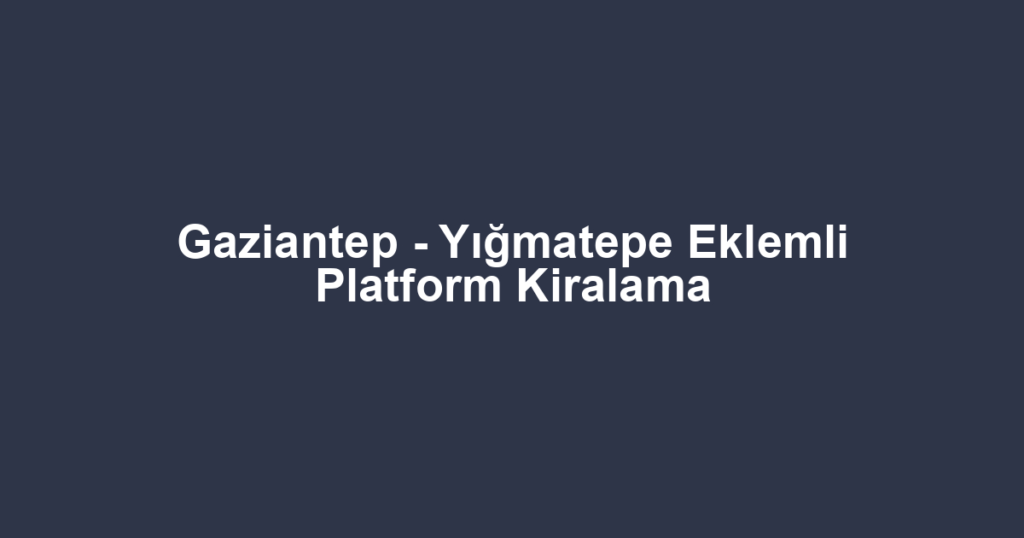 Gaziantep - Yığmatepe Eklemli Platform Kiralama