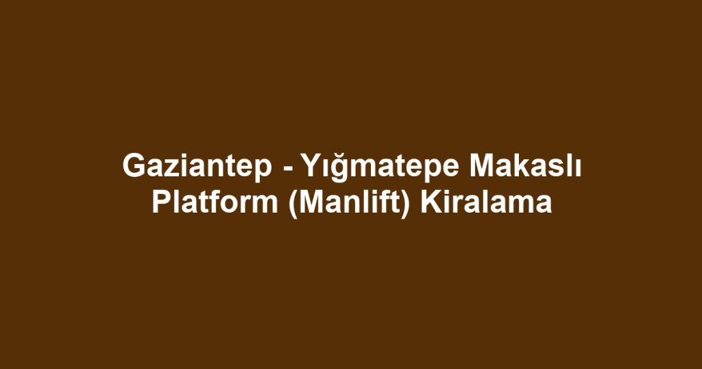 Gaziantep - Yığmatepe Makaslı Platform (Manlift) Kiralama