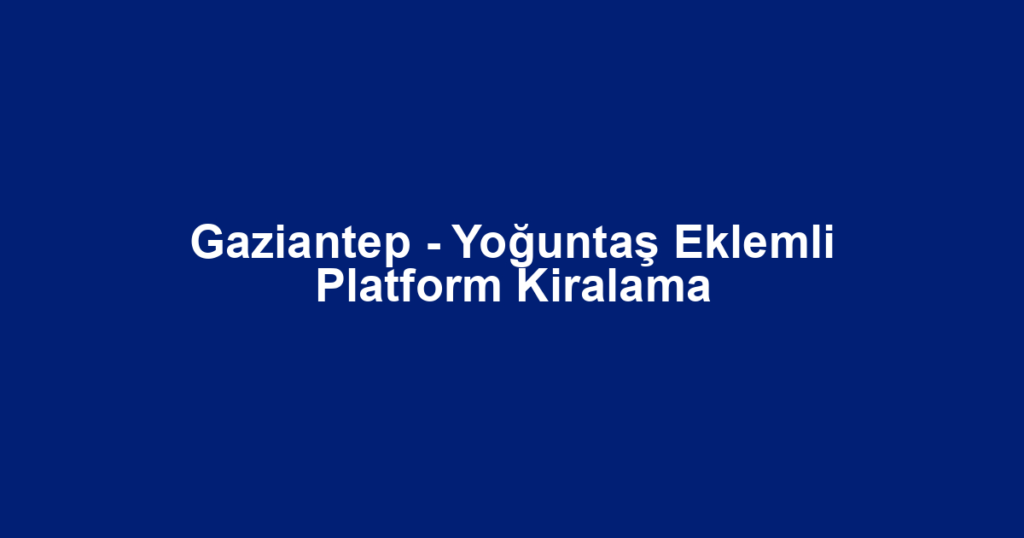 Gaziantep - Yoğuntaş Eklemli Platform Kiralama