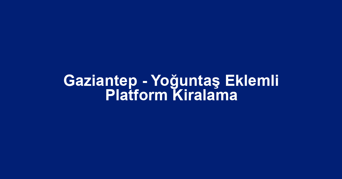 Gaziantep - Yoğuntaş Eklemli Platform Kiralama