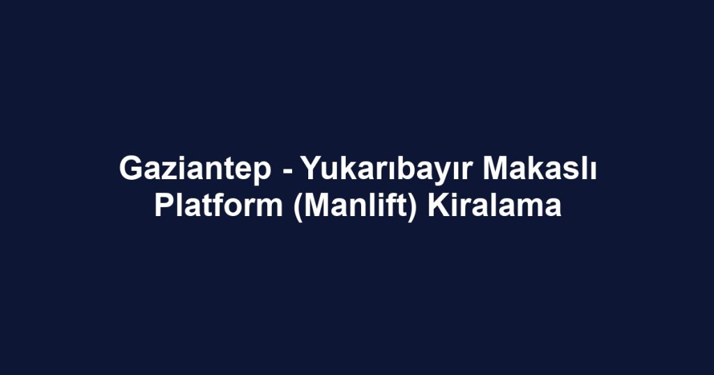 Gaziantep - Yukarıbayır Makaslı Platform (Manlift) Kiralama