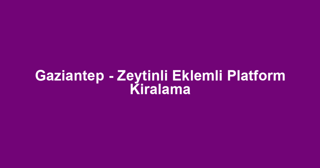 Gaziantep - Zeytinli Eklemli Platform Kiralama