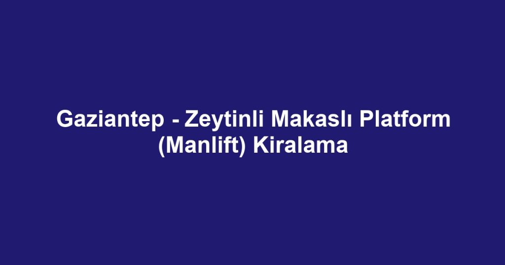 Gaziantep - Zeytinli Makaslı Platform (Manlift) Kiralama