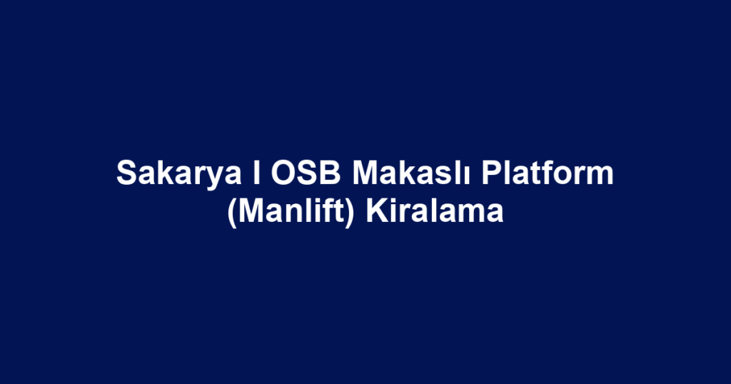 Sakarya I OSB Makaslı Platform (Manlift) Kiralama