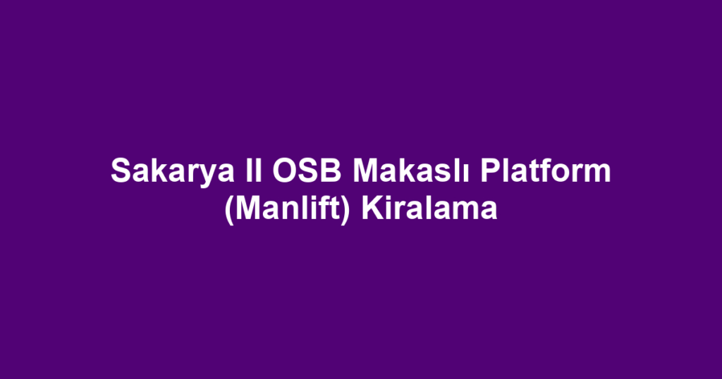 Sakarya II OSB Makaslı Platform (Manlift) Kiralama