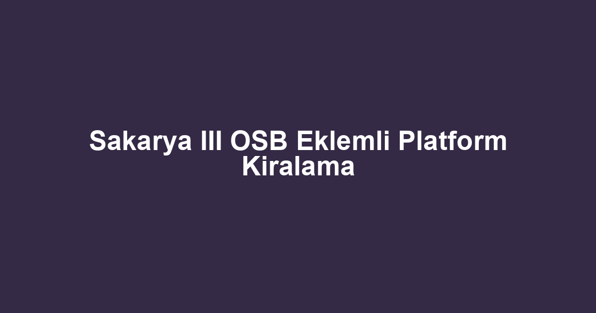 Sakarya III OSB Eklemli Platform Kiralama