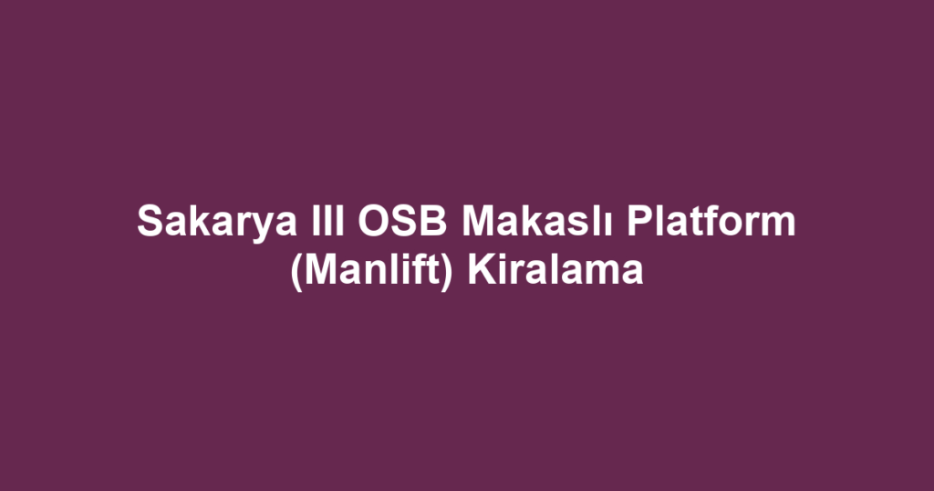 Sakarya III OSB Makaslı Platform (Manlift) Kiralama
