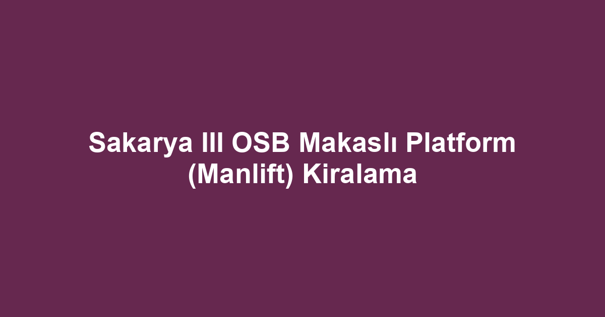 Sakarya III OSB Makaslı Platform (Manlift) Kiralama