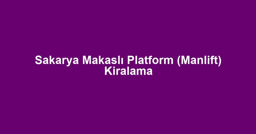 Sakarya Makaslı Platform (Manlift) Kiralama