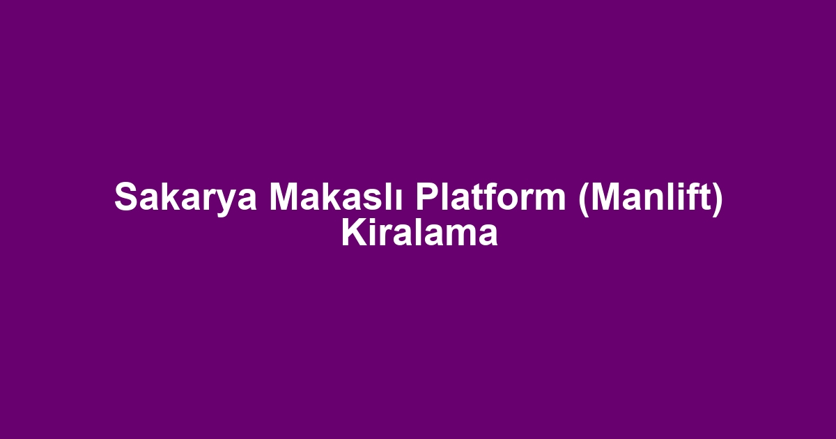 Sakarya Makaslı Platform (Manlift) Kiralama