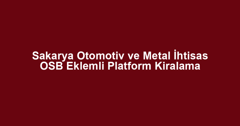 Sakarya Otomotiv ve Metal İhtisas OSB Eklemli Platform Kiralama