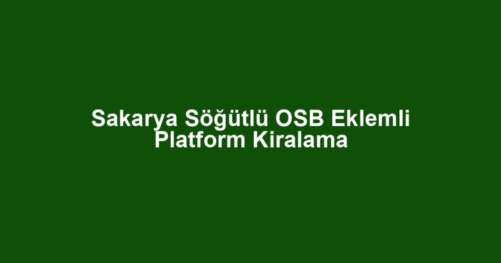Sakarya Söğütlü OSB Eklemli Platform Kiralama