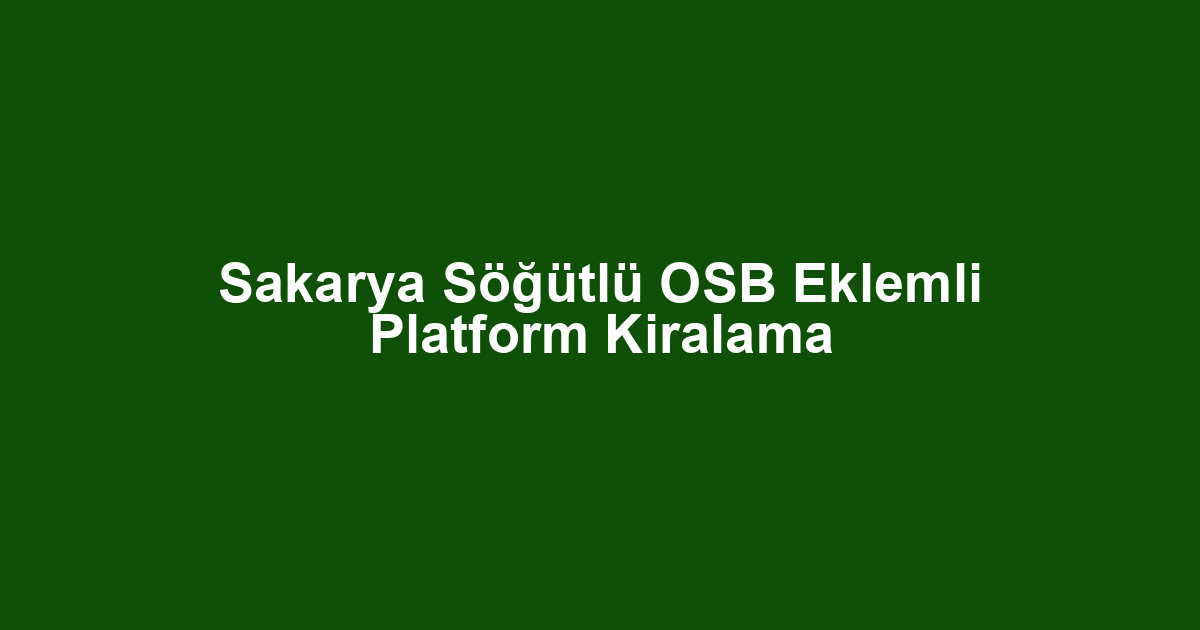 Sakarya Söğütlü OSB Eklemli Platform Kiralama